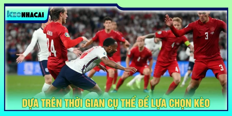 Dạng kèo nửa trận toàn hiệp 2 tập trung giai đoạn cuối